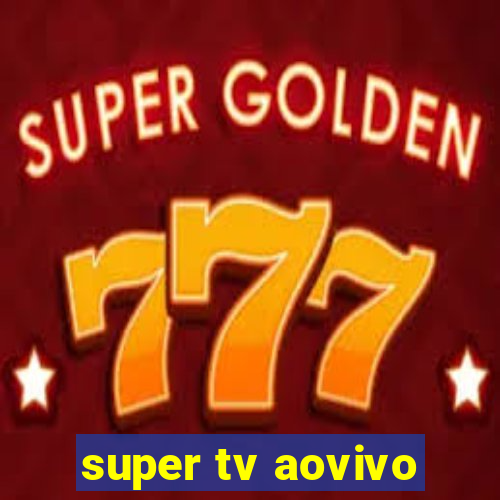 super tv aovivo